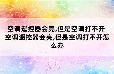 空调遥控器会亮,但是空调打不开 空调遥控器会亮,但是空调打不开怎么办